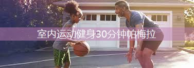 室内运动健身30分钟帕梅拉