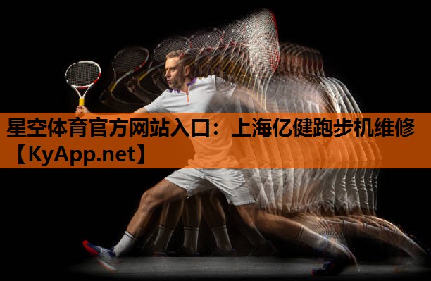 星空体育官方网站入口：上海亿健跑步机维修