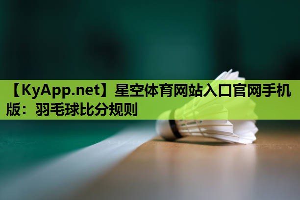 星空体育网站入口官网手机版：羽毛球比分规则