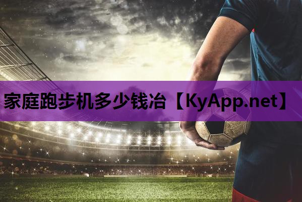 家庭跑步机多少钱冶