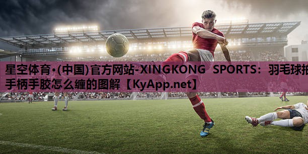 羽毛球拍手柄手胶怎么缠的图解
